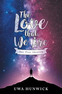 The Love that We Are: Our True Identity - Uwa Hunwick - cover