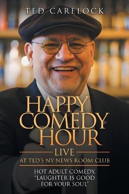 "HAPPY COMEDY HOUR" (live) at Ted's NY News Room Club: HOT Adult Comedy "Laughter Is Good For Your Soul" - Ted Carelock - cover