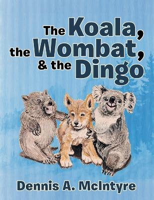 The Koala, the Wombat, & the Dingo - Dennis A McIntyre - cover