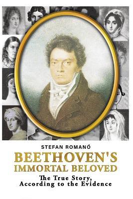 Beethoven's Immortal Beloved: The True Story, According to the Evidence - Stefan Romano - cover
