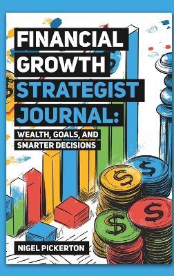 Financial Growth Strategist Journal: Wealth, Goals, and Smarter Decisions - Nigel Pickerton - cover
