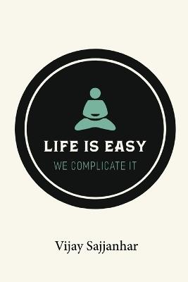 Life is Easy, We Complicate It - Vijay Sajjanhar - cover