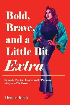 Bold, Brave, and a Little Bit Extra: Driven by Passion. Empowered by Purpose. Always a Little Extra - Demee Koch - cover