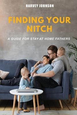 Finding Your Nitch: A Guide for Stay At Home Fathers - Harvey Johnson - cover