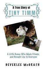 A True Story Of Tiny Timm: A Little Bunny Who Made Friends and Brought Joy to Everyone
