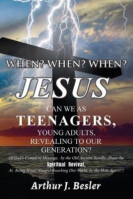 When? When? When?: Jesus Can We as Teenagers, Young Adults, Revealing to Our Generation? - Arthur J Besler - cover