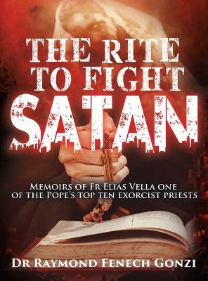 The Rite to Fight Satan: Memoirs of Fr Elias Vella one of the Pope's Top Ten Exorcist Priest's - Raymond Fenech Gonzi - cover