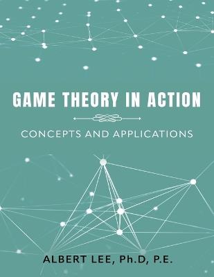 Game Theory in Action: Concepts and Applications - Ph D P E Lee - cover