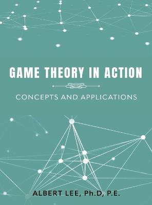 Game Theory in Action: Concepts and Applications - Ph D P E Lee - cover