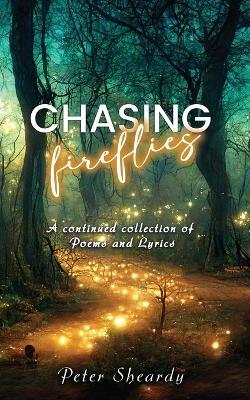 Chasing Fireflies: A continued collection of Poems and Lyrics - Peter Sheardy - cover