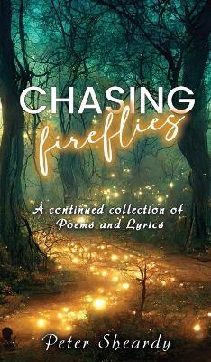 Chasing Fireflies: A continued collection of Poems and Lyrics - Peter Sheardy - cover