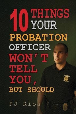 10 Things Your Probation Officer Won't Tell You But Should - Pj Rios - cover