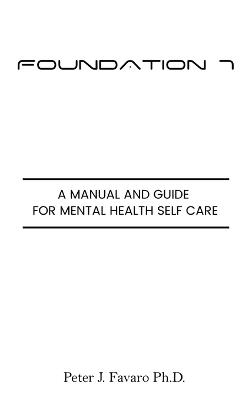 Foundation 7: A manual and guide for mental health self care - Peter J Favaro - cover
