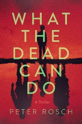 What the Dead Can Do: A Thriller - Peter Rosch - cover