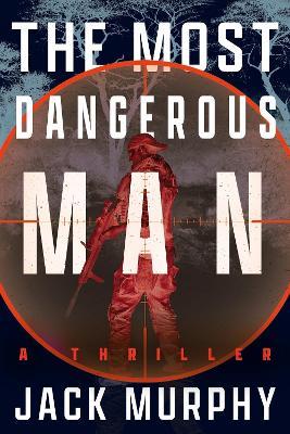The Most Dangerous Man: A Jeremy Lopez, US Army Ranger Thriller - Jack Murphy - cover