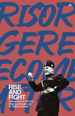 Rise and Fight: Speeches from the Italian Social Republic, and the Political Testament - Benito Mussolini - cover