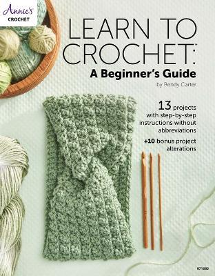 Learn to Crochet: A Beginner's Guide: 13 Projects with Step-by-Step Instructions without Abbreviations - Bendy Carter - cover