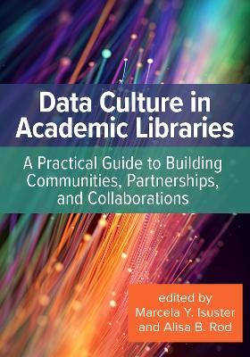 Data Culture in Academic Libraries: A Practical Guide to Building Communities, Partnerships, and Collaborations - cover