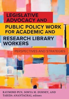 Legislative Advocacy and Public Policy Work for Academic and Research Library Workers: Perspectives and Strategies - cover