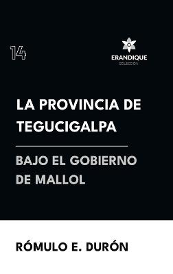La provincia de Tegucigalpa bajo el gobierno de Mallol - Rómulo E Durón - cover