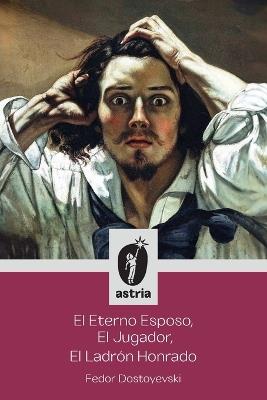 El Eterno Esposo, El Jugador, El Ladrón Honrado - Fyodor Dostoyevsky - cover