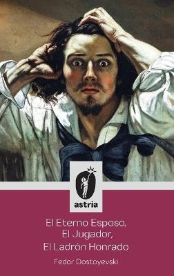El Eterno Esposo, El Jugador, El Ladrón Honrado - Fyodor Dostoyevsky - cover