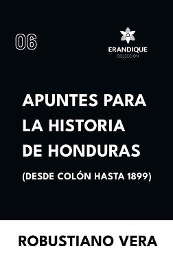 Apuntes para la historia de Honduras (Desde Colón hasta 1899) - Robustiano Vera - cover