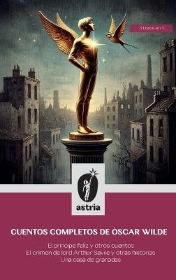 Cuentos Completos de Óscar Wilde: El Príncipe Feliz y otros cuentos El crimen de lord Arthur Savile y otras historias Una casa de granadas - Óscar Wilde - cover