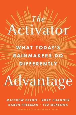 The Activator Advantage: What Today's Rainmakers Do Differently - Matthew Dixon,Rory Channer,Karen Freeman - cover