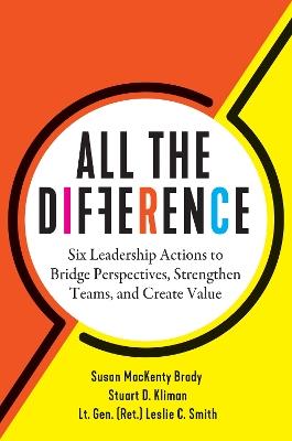 All the Difference: Six Leadership Actions to Bridge Perspectives, Strengthen Teams, and Create Value - Susan MacKenty Brady,Stuart D. Kliman,Leslie C. Smith - cover