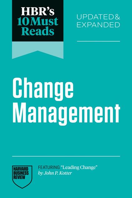 HBR's 10 Must Reads on Change Management, Updated and Expanded (featuring "Leading Change" by John P. Kotter)