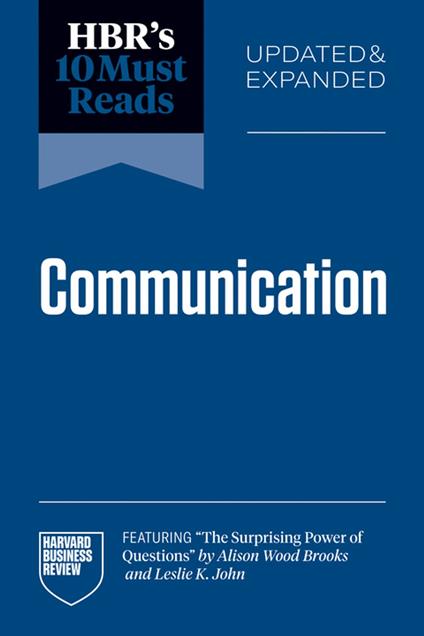 HBR's 10 Must Reads on Communication, Updated and Expanded (featuring "The Surprising Power of Questions" by Alison Wood Brooks and Leslie K. John)