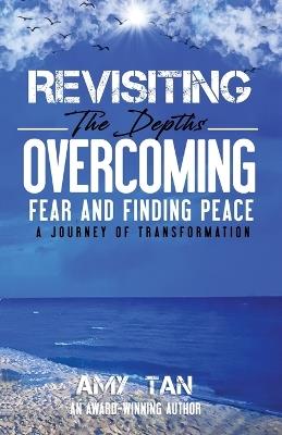 Revisiting the Depths - Overcoming Fear and Finding Peace: A Journey of Transformation - Amy Tan - cover