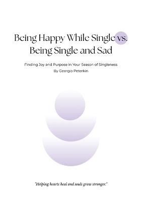 Being Happy While Single vs Being Single and Sad: Finding Joy and Purpose in Your Season of Singleness - Georgia Peterkin - cover