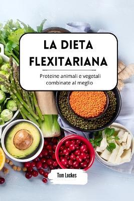 La dieta flexitariana: proteine animali e vegetali combinate al meglio - Tom Lockes - cover