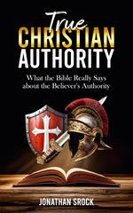 True Christian Authority: What the Bible Really Says about the Believer's Authority