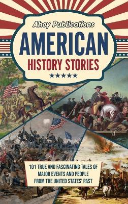 American History Stories: 101 True and Fascinating Tales of Major Events and People from the United States' Past - Ahoy Publications - cover