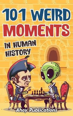 101 Weird Moments in Human History - Ahoy Publications - cover