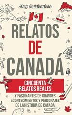 Relatos de Canadá: Cincuenta relatos reales y fascinantes de grandes acontecimientos y personajes de la historia de Canadá