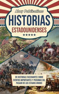 Historias estadounidenses: 101 historias fascinantes sobre eventos importantes y personas del pasado de los Estados Unidos - Ahoy Publications - cover