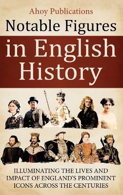 Notable Figures in English History: Illuminating the Lives and Impact of England's Prominent Icons Across the Centuries - Ahoy Publications - cover