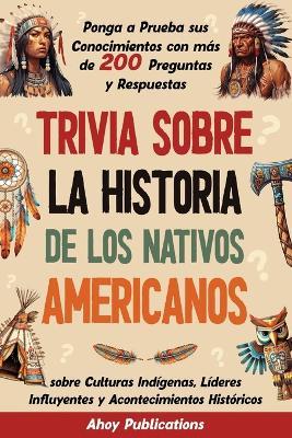 Trivia sobre la historia de los nativos americanos: Ponga a prueba sus conocimientos con más de 200 preguntas y respuestas sobre culturas indígenas, líderes influyentes y acontecimientos históricos - Ahoy Publications - cover