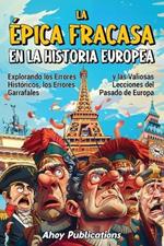 La épica fracasa en la historia europea: Explorando los errores históricos, los errores garrafales y las valiosas lecciones del pasado de Europa