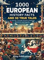 1000 European History Facts and 50 True Tales: A Journey Through Europe's Defining Moments and Figures
