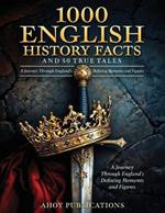 1000 English History Facts and 50 True Tales: A Journey Through England's Defining Moments and Figures