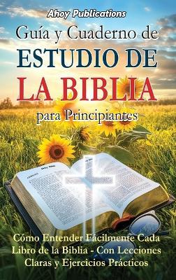 Guía y cuaderno de estudio de la Biblia para principiantes: Cómo entender fácilmente cada libro de la Biblia-con lecciones claras y ejercicios prácticos - Ahoy Publications - cover
