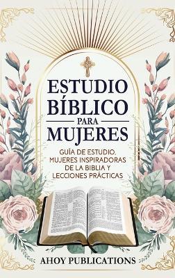 Estudio bíblico para mujeres: Guía de estudio, mujeres inspiradoras de La Biblia y lecciones prácticas - Ahoy Publications - cover