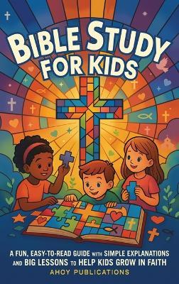Bible Study for Kids: A Fun, Easy-to-Read Guide with Simple Explanations and Big Lessons to Help Kids Grow in Faith - Ahoy Publications - cover