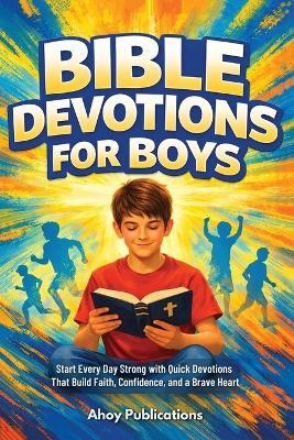 Bible Devotions for Boys: Start Every Day Strong with Quick Devotions That Build Faith, Confidence, and a Brave Heart - Ahoy Publications - cover