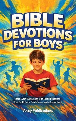 Bible Devotions for Boys: Start Every Day Strong with Quick Devotions That Build Faith, Confidence, and a Brave Heart - Ahoy Publications - cover